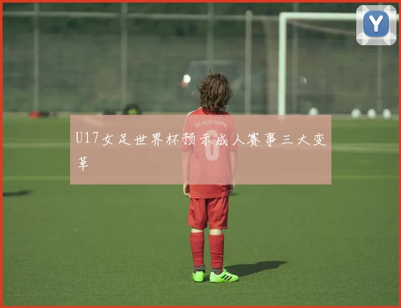U17女足世界杯预示成人赛事三大变革