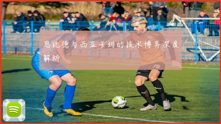 恩比德与西亚卡姆的技术博弈深度解析