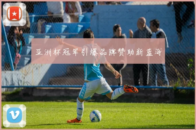 亚洲杯冠军引爆品牌赞助新蓝海