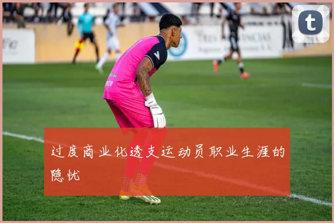过度商业化透支运动员职业生涯的隐忧