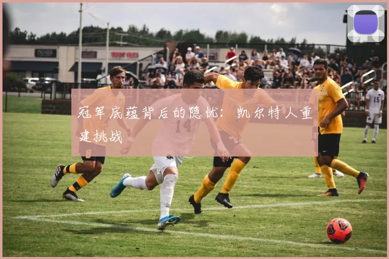 冠军底蕴背后的隐忧：凯尔特人重建挑战