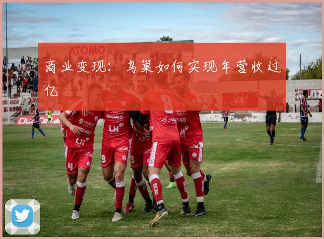 商业变现：鸟巢如何实现年营收过亿