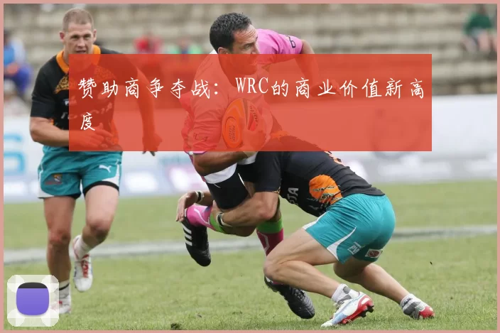 赞助商争夺战：WRC的商业价值新高度