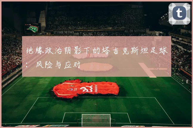 地缘政治阴影下的塔吉克斯坦足球：风险与应对