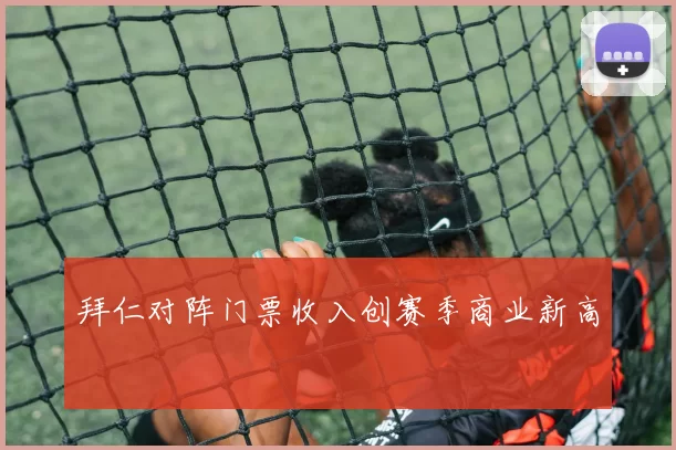 拜仁对阵门票收入创赛季商业新高